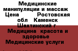 Медицинские манипуляции и массаж › Цена ­ 200 - Ростовская обл., Каменск-Шахтинский г. Медицина, красота и здоровье » Медицинские услуги   